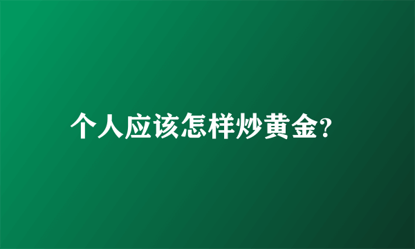 个人应该怎样炒黄金？