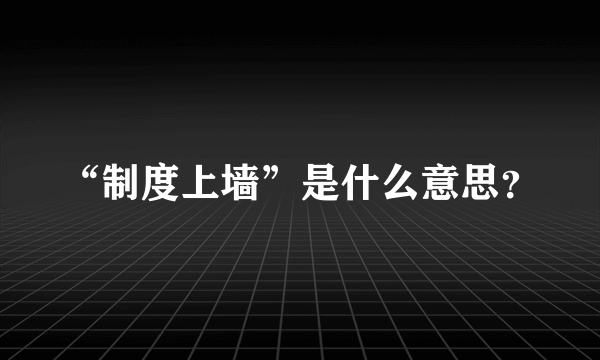 “制度上墙”是什么意思？