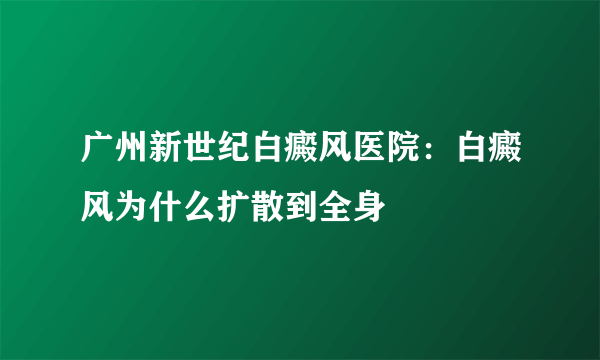 广州新世纪白癜风医院：白癜风为什么扩散到全身