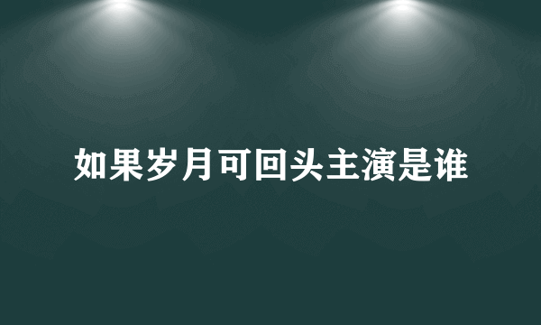 如果岁月可回头主演是谁