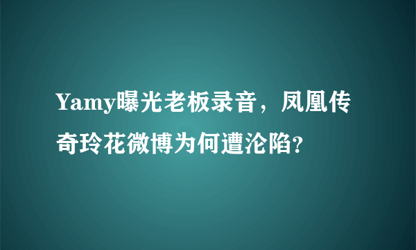 Yamy曝光老板录音，凤凰传奇玲花微博为何遭沦陷？