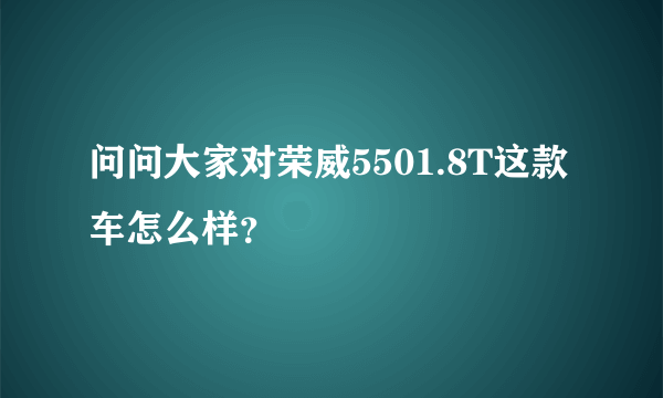 问问大家对荣威5501.8T这款车怎么样？