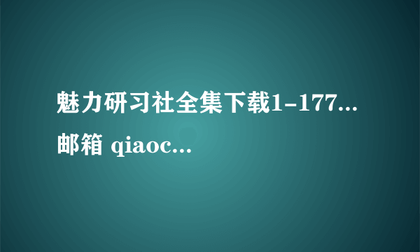 魅力研习社全集下载1-177...邮箱 qiaochao@vip.qq.com