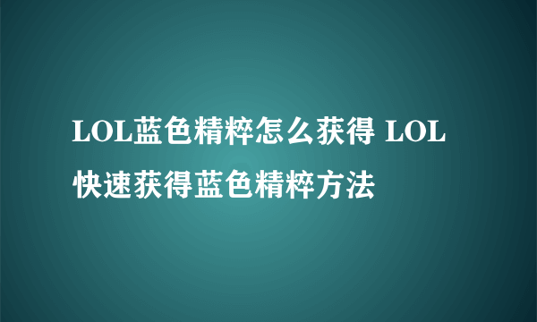 LOL蓝色精粹怎么获得 LOL快速获得蓝色精粹方法