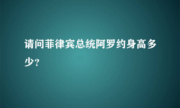 请问菲律宾总统阿罗约身高多少？