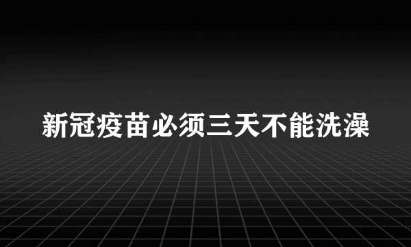 新冠疫苗必须三天不能洗澡