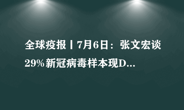 全球疫报丨7月6日：张文宏谈29%新冠病毒样本现D614G变异，特朗普称99%新冠肺炎病例完全无害