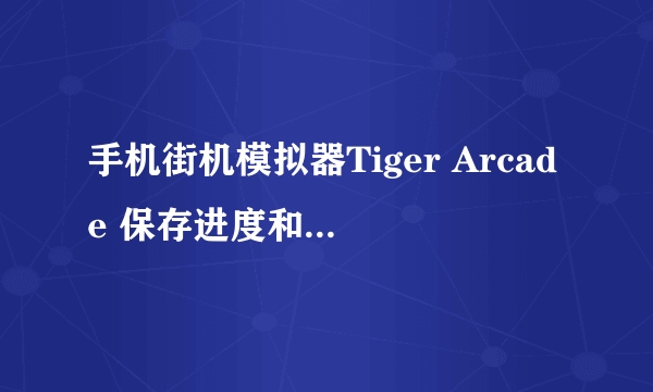 手机街机模拟器Tiger Arcade 保存进度和载入游戏进度问题？？？