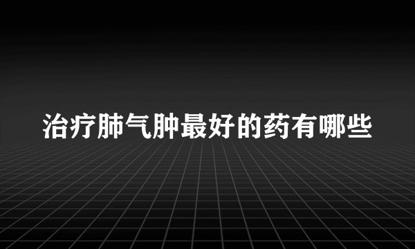 治疗肺气肿最好的药有哪些