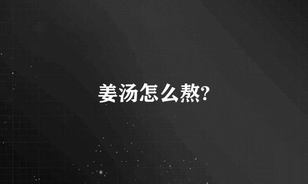 姜汤怎么熬?