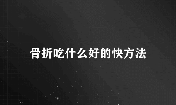 骨折吃什么好的快方法