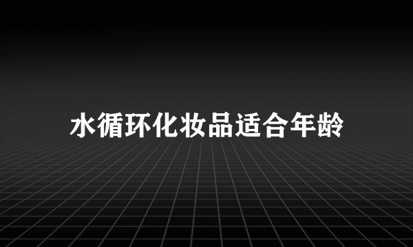 水循环化妆品适合年龄