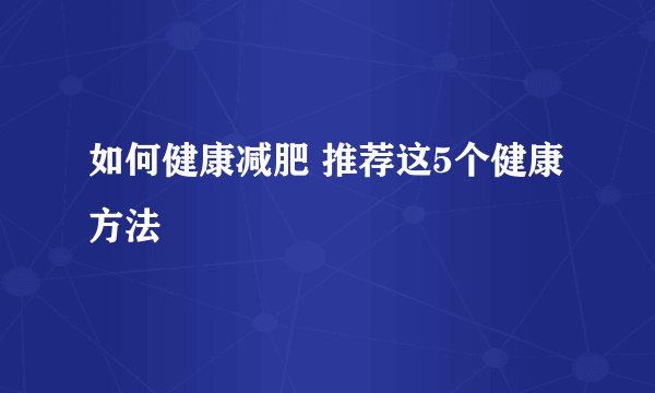 如何健康减肥 推荐这5个健康方法