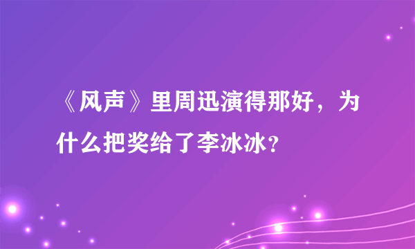 《风声》里周迅演得那好，为什么把奖给了李冰冰？