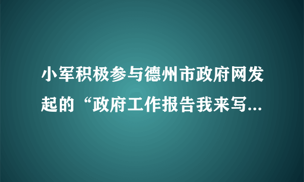 小军积极参与德州市政府网发起的“政府工作报告我来写”活动,向市长提出自己对于教育发展的建议。判断(   )理由: