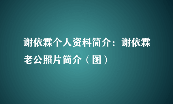 谢依霖个人资料简介：谢依霖老公照片简介（图）