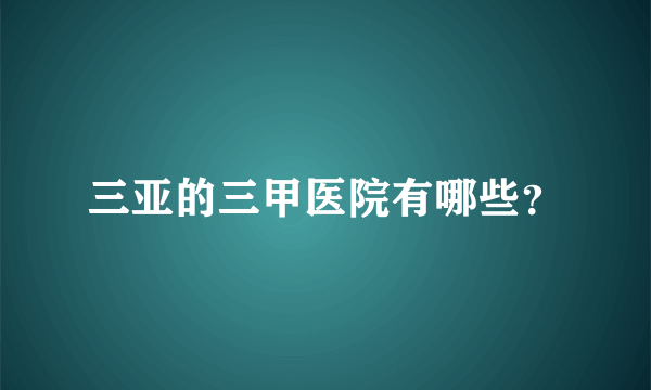 三亚的三甲医院有哪些？