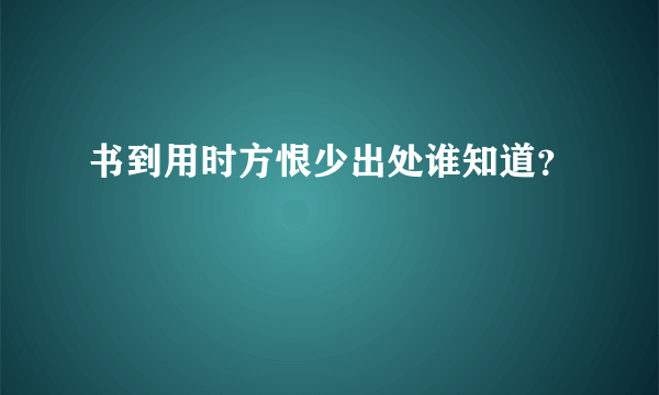 书到用时方恨少出处谁知道？