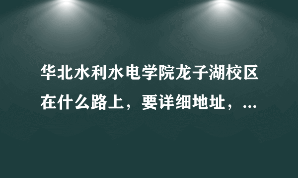 华北水利水电学院龙子湖校区在什么路上，要详细地址，在线等！