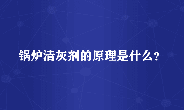 锅炉清灰剂的原理是什么？