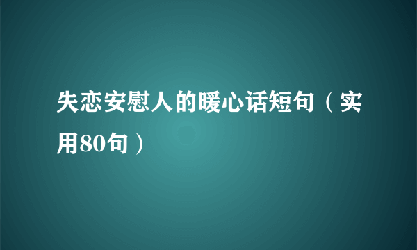 失恋安慰人的暖心话短句（实用80句）