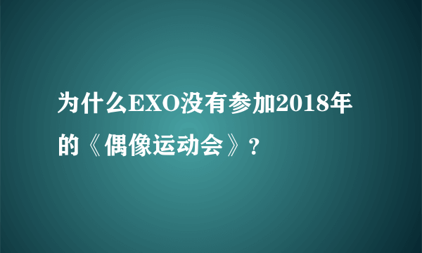 为什么EXO没有参加2018年的《偶像运动会》？