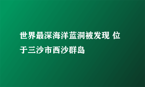 世界最深海洋蓝洞被发现 位于三沙市西沙群岛