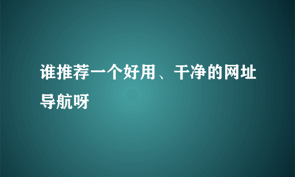 谁推荐一个好用、干净的网址导航呀