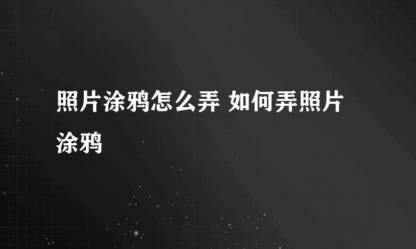 照片涂鸦怎么弄 如何弄照片涂鸦