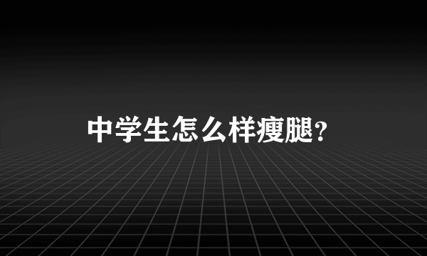 中学生怎么样瘦腿？