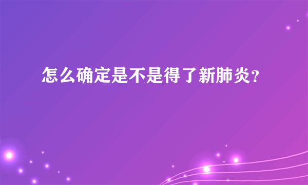 怎么确定是不是得了新肺炎？