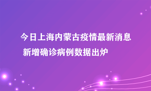 今日上海内蒙古疫情最新消息 新增确诊病例数据出炉