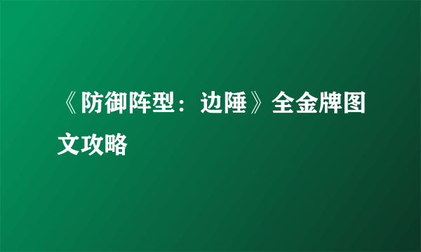 《防御阵型：边陲》全金牌图文攻略