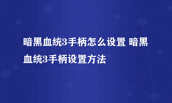 暗黑血统3手柄怎么设置 暗黑血统3手柄设置方法