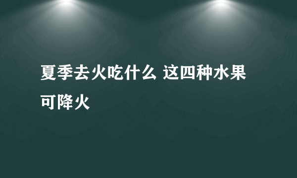 夏季去火吃什么 这四种水果可降火