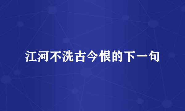 江河不洗古今恨的下一句