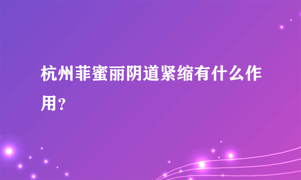 杭州菲蜜丽阴道紧缩有什么作用？