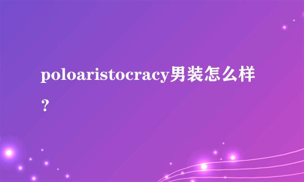 poloaristocracy男装怎么样？