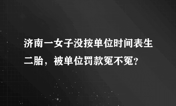 济南一女子没按单位时间表生二胎，被单位罚款冤不冤？