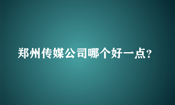 郑州传媒公司哪个好一点？