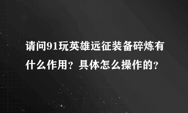 请问91玩英雄远征装备碎炼有什么作用？具体怎么操作的？