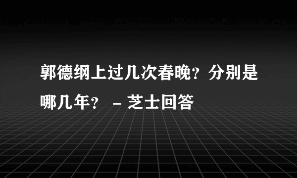 郭德纲上过几次春晚？分别是哪几年？ - 芝士回答