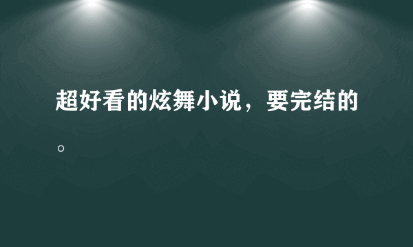 超好看的炫舞小说，要完结的。