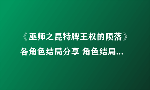 《巫师之昆特牌王权的陨落》各角色结局分享 角色结局是什么？