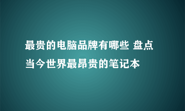 最贵的电脑品牌有哪些 盘点当今世界最昂贵的笔记本