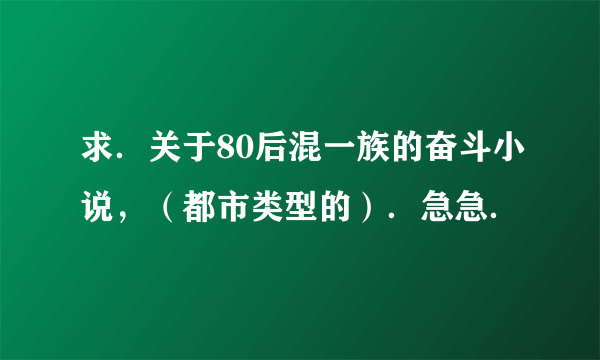 求．关于80后混一族的奋斗小说，（都市类型的）．急急．