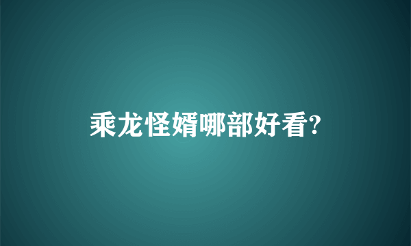 乘龙怪婿哪部好看?