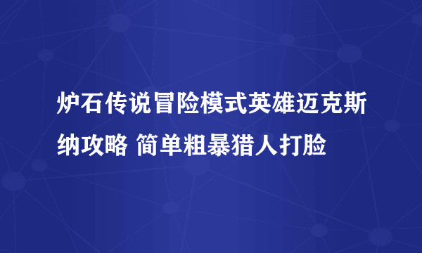 炉石传说冒险模式英雄迈克斯纳攻略 简单粗暴猎人打脸