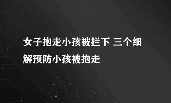 女子抱走小孩被拦下 三个细解预防小孩被抱走