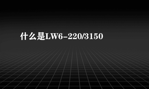 什么是LW6-220/3150